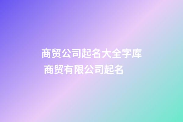 商贸公司起名大全字库 商贸有限公司起名-第1张-公司起名-玄机派